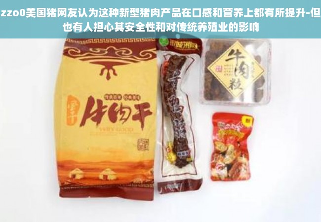 zzo0美国猪网友认为这种新型猪肉产品在口感和营养上都有所提升-但也有人担心其安全性和对传统养殖业的影响