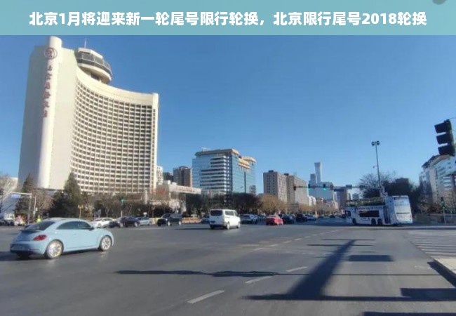 北京1月将迎来新一轮尾号限行轮换，北京限行尾号2018轮换