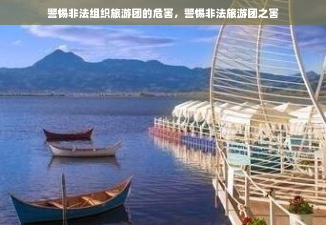 警惕非法组织旅游团的危害，警惕非法旅游团之害