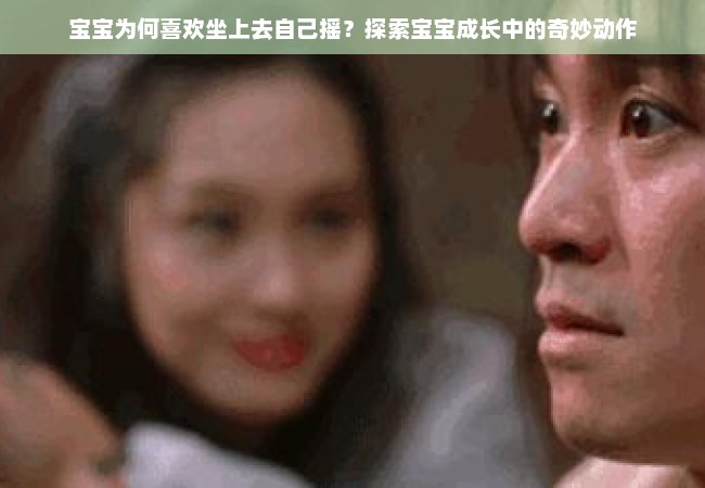 宝宝为何喜欢坐上去自己摇？探索宝宝成长中的奇妙动作