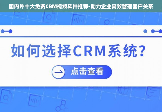 国内外十大免费CRM视频软件推荐-助力企业高效管理客户关系