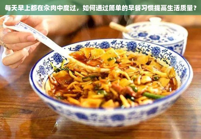 每天早上都在汆肉中度过，如何通过简单的早餐习惯提高生活质量？