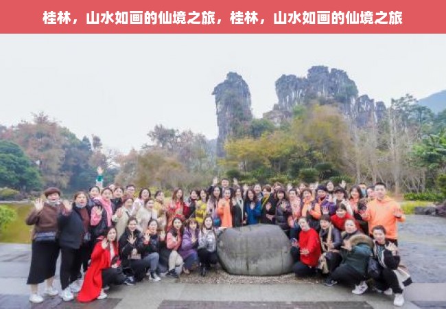 桂林，山水如画的仙境之旅，桂林，山水如画的仙境之旅