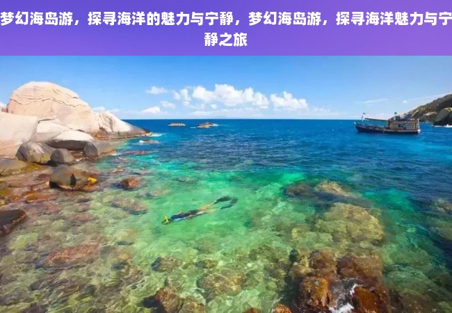 梦幻海岛游，探寻海洋的魅力与宁静，梦幻海岛游，探寻海洋魅力与宁静之旅