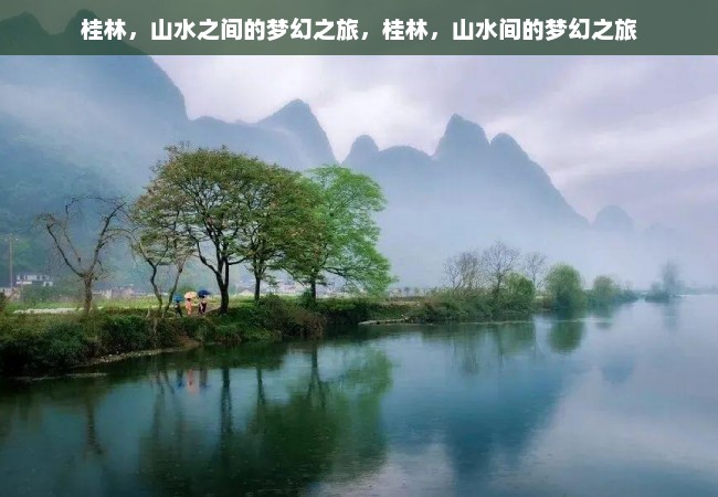 桂林，山水之间的梦幻之旅，桂林，山水间的梦幻之旅