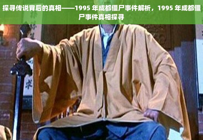 探寻传说背后的真相——1995 年成都僵尸事件解析，1995 年成都僵尸事件真相探寻