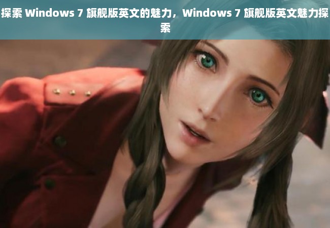 探索 Windows 7 旗舰版英文的魅力，Windows 7 旗舰版英文魅力探索