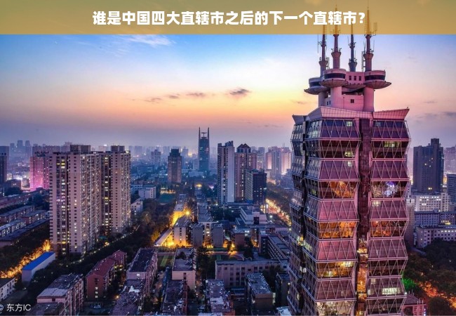 谁是中国四大直辖市之后的下一个直辖市？